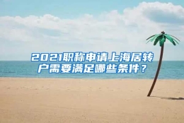 2021职称申请上海居转户需要满足哪些条件？