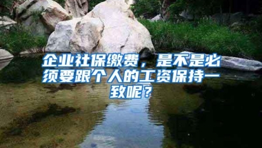 企业社保缴费，是不是必须要跟个人的工资保持一致呢？