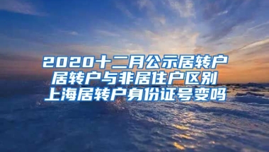 2020十二月公示居转户 居转户与非居住户区别 上海居转户身份证号变吗