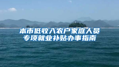 本市低收入农户家庭人员专项就业补贴办事指南