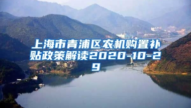 上海市青浦区农机购置补贴政策解读2020-10-29