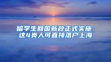 留学生回国新政正式实施：这4类人可直接落户上海