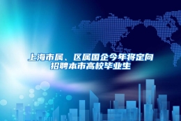 上海市属、区属国企今年将定向招聘本市高校毕业生