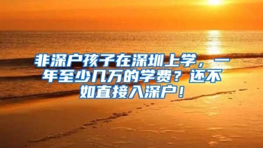 非深户孩子在深圳上学，一年至少几万的学费？还不如直接入深户！