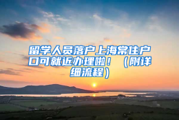 留学人员落户上海常住户口可就近办理啦！（附详细流程）