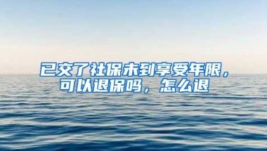 已交了社保未到享受年限，可以退保吗，怎么退