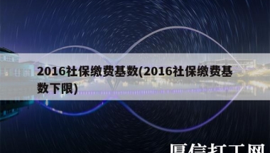 2016社保缴费基数(2016社保缴费基数下限)