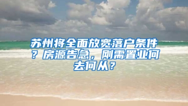 苏州将全面放宽落户条件？房源告急，刚需置业何去何从？