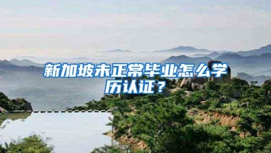 新加坡未正常毕业怎么学历认证？