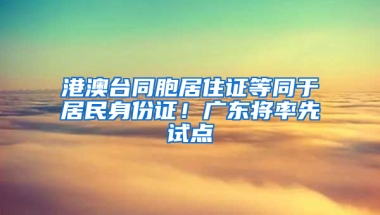 港澳台同胞居住证等同于居民身份证！广东将率先试点