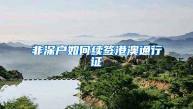 非深户如何续签港澳通行证