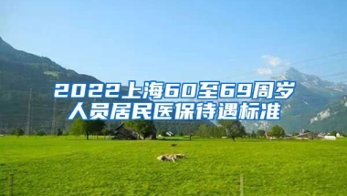 2022上海60至69周岁人员居民医保待遇标准