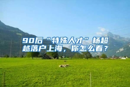 90后“特殊人才”杨超越落户上海，你怎么看？