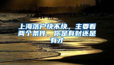 上海落户快不快，主要看两个条件，你是有财还是有才