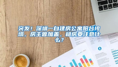 突发！深圳一自建房公寓阳台垮塌，房主曾加盖，租房要注意什么？