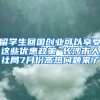 留学生回国创业可以享受这些优惠政策 长沙市人社局7月份高热问题来了