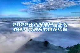 2022迁入深圳户籍怎么办理？两种方式推荐给你