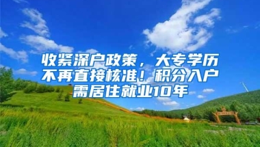 收紧深户政策，大专学历不再直接核准！积分入户需居住就业10年