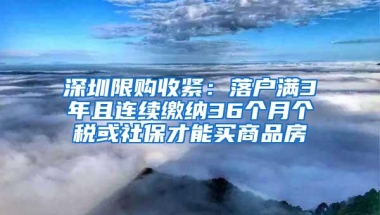 深圳限购收紧：落户满3年且连续缴纳36个月个税或社保才能买商品房