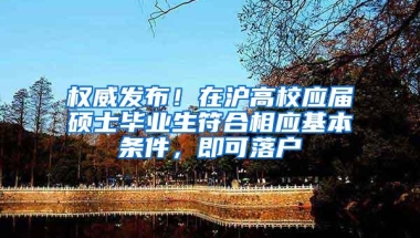 权威发布！在沪高校应届硕士毕业生符合相应基本条件，即可落户