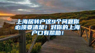 上海居转户这9个问题你必须要清楚！对你的上海户口有帮助！