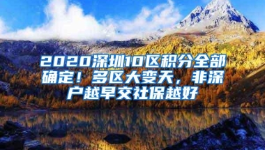 2020深圳10区积分全部确定！多区大变天，非深户越早交社保越好