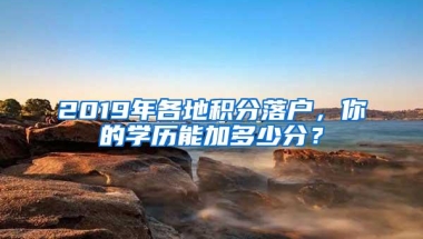 2019年各地积分落户，你的学历能加多少分？