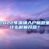 2022年深圳入户新政策什么时候开放？