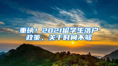 重磅！2021留学生落户政策，关于时间不够