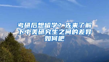 考研后想留学？先来了解下中美研究生之间的差异如何吧