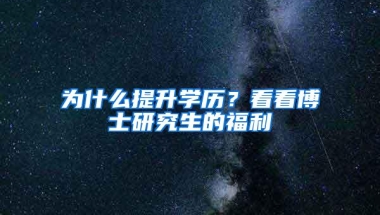 为什么提升学历？看看博士研究生的福利