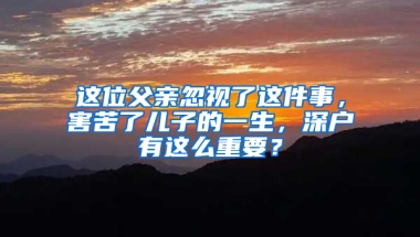 这位父亲忽视了这件事，害苦了儿子的一生，深户有这么重要？