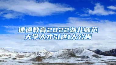 速通教育2022湖北师范大学人才引进1人公告