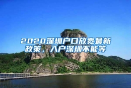 2020深圳户口放宽最新政策，入户深圳不能等