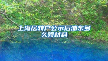 上海居转户公示后浦东多久领材料