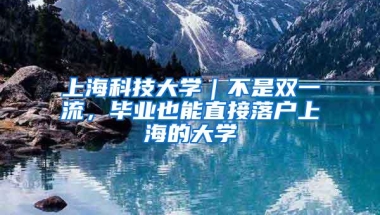 上海科技大学｜不是双一流，毕业也能直接落户上海的大学