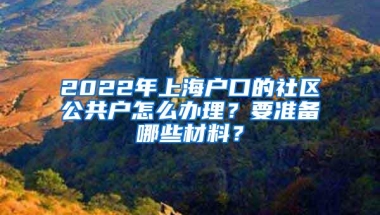 2022年上海户口的社区公共户怎么办理？要准备哪些材料？