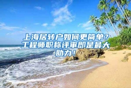 上海居转户如何更简单？工程师职称评审即是最大助力！