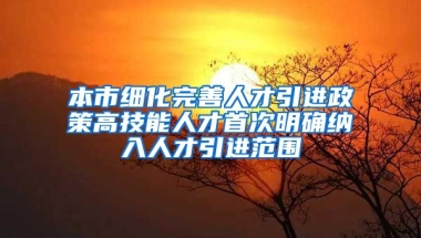 本市细化完善人才引进政策高技能人才首次明确纳入人才引进范围