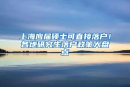 上海应届硕士可直接落户！各地研究生落户政策大盘点