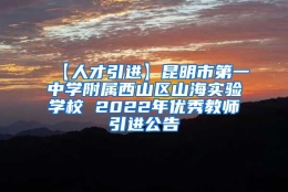 【人才引进】昆明市第一中学附属西山区山海实验学校 2022年优秀教师引进公告