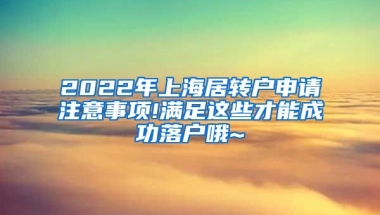 2022年上海居转户申请注意事项!满足这些才能成功落户哦~