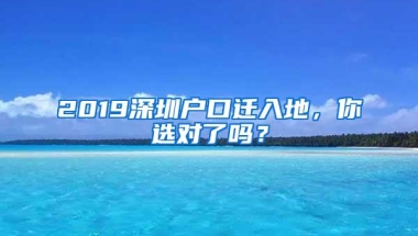 2019深圳户口迁入地，你选对了吗？