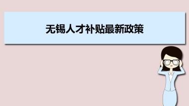 无锡人才补贴最新政策及人才落户买房补贴细则