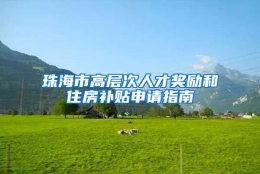 珠海市高层次人才奖励和住房补贴申请指南