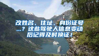 改姓名、住址、身份证号...？这些驾驶人信息变动后记得及时换证！