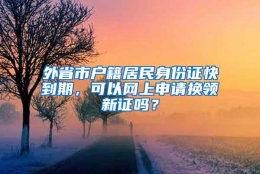 外省市户籍居民身份证快到期，可以网上申请换领新证吗？