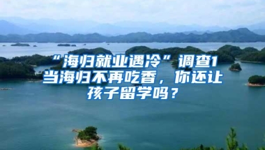 “海归就业遇冷”调查1 当海归不再吃香，你还让孩子留学吗？