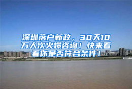 深圳落户新政，30天10万人次火爆咨询！快来看看你是否符合条件！