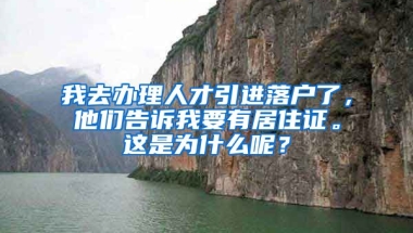 我去办理人才引进落户了，他们告诉我要有居住证。这是为什么呢？